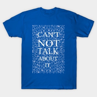 CAN'T NOT TALK ABOUT IT T-Shirt